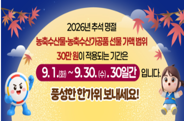 2026년 추석 명절 농축수산물 농축수산가공품 선물 가액 범위 30만원이 적용되는 기간은 9. 1.(화) ~ 9. 30.(수) 30일간 입니다.풍성한 한가위 보내세요!